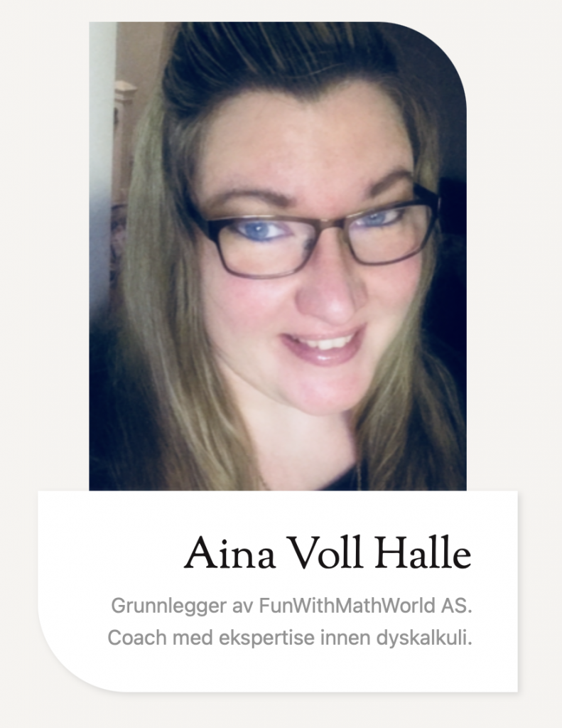 Aina Voll
Grunnlegger av FunWithMathWorld AS.
Coach med ekspertise innen dyskalkuli
